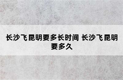 长沙飞昆明要多长时间 长沙飞昆明要多久